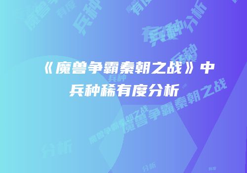 《魔兽争霸秦朝之战》中兵种稀有度分析