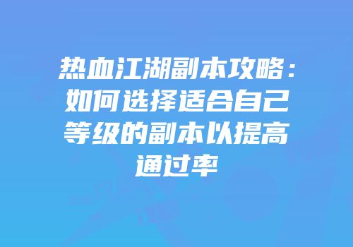 热血江湖副本攻略：如何选择适合自己等级的副本以提高通过率
