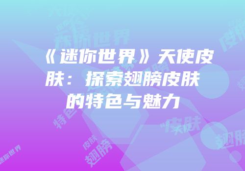 《迷你世界》天使皮肤：探索翅膀皮肤的特色与魅力