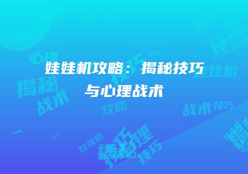 娃娃机攻略：揭秘技巧与心理战术