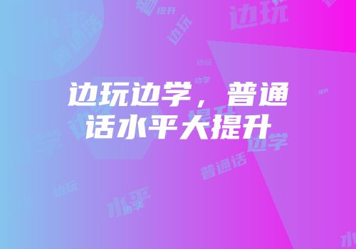 边玩边学，普通话水平大提升