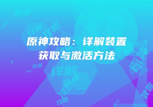原神攻略：详解装置获取与激活方法