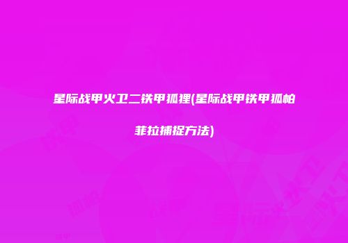 星际战甲火卫二铁甲狐狸(星际战甲铁甲狐帕菲拉捕捉方法)