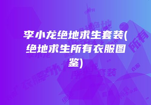 李小龙绝地求生套装(绝地求生所有衣服图鉴)