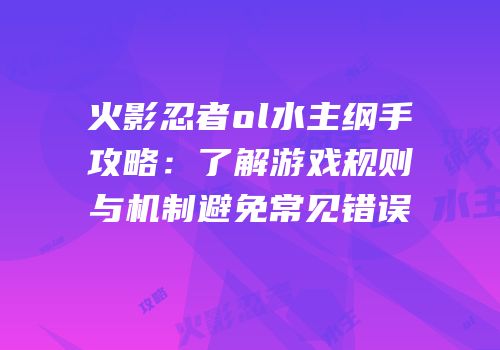 火影忍者ol水主纲手攻略：了解游戏规则与机制避免常见错误