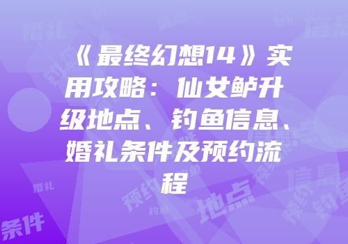 《最终幻想14》实用攻略：仙女鲈升级地点、钓鱼信息、婚礼条件及预约流程