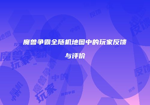 魔兽争霸全随机地图中的玩家反馈与评价