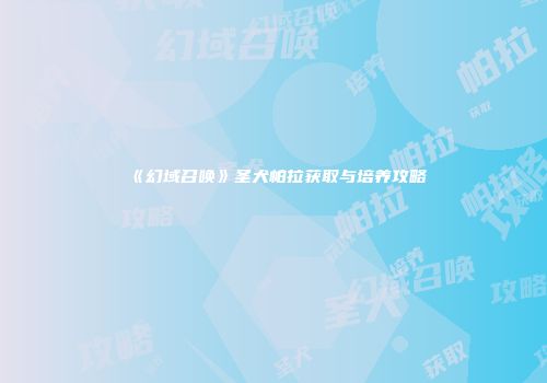 《幻域召唤》圣犬帕拉获取与培养攻略