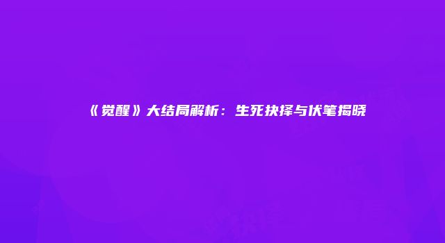 《觉醒》大结局解析:生死抉择与伏笔揭晓