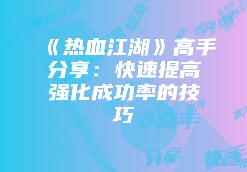 《热血江湖》高手分享：快速提高强化成功率的技巧
