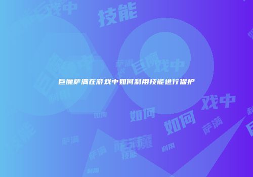 巨魔萨满在游戏中如何利用技能进行保护