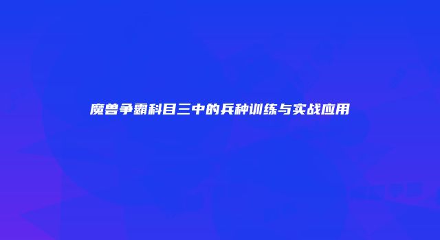 魔兽争霸科目三中的兵种训练与实战应用