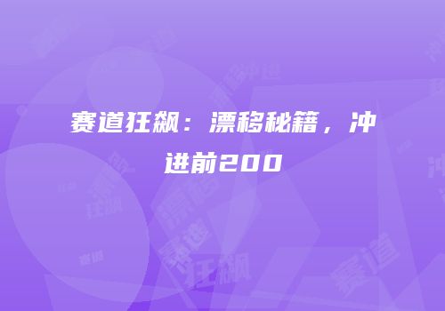 赛道狂飙：漂移秘籍，冲进前200