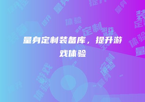 量身定制装备库，提升游戏体验