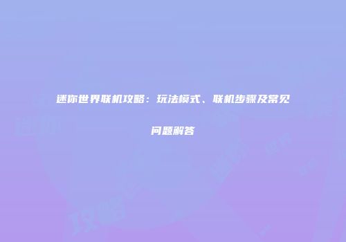 迷你世界联机攻略：玩法模式、联机步骤及常见问题解答