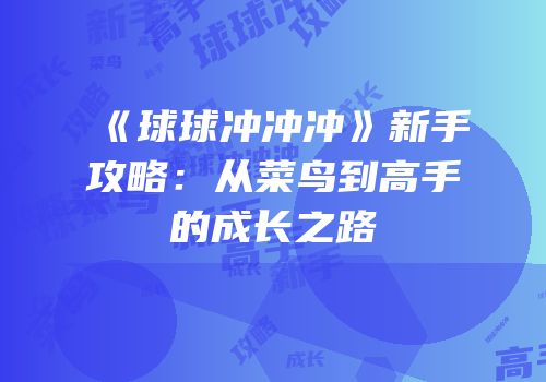 《球球冲冲冲》新手攻略：从菜鸟到高手的成长之路