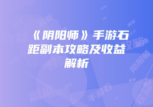 《阴阳师》手游石距副本攻略及收益解析