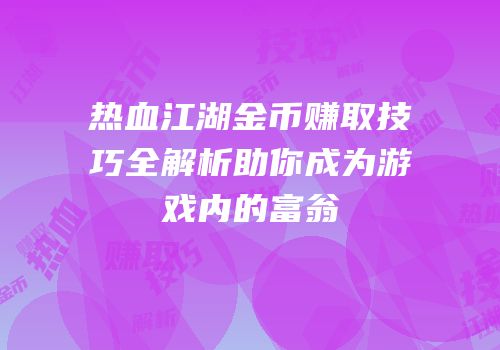 热血江湖金币赚取技巧全解析助你成为游戏内的富翁
