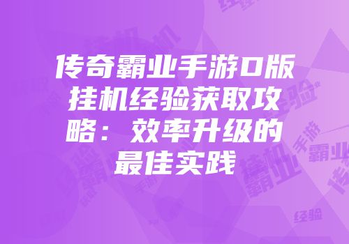 传奇霸业手游D版挂机经验获取攻略：效率升级的最佳实践
