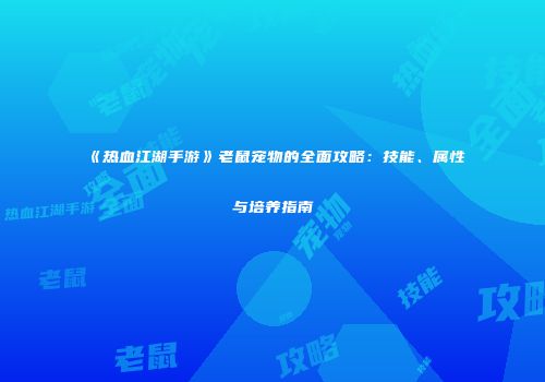 《热血江湖手游》老鼠宠物的全面攻略：技能、属性与培养指南