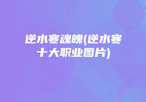 逆水寒魂魄(逆水寒十大职业图片)