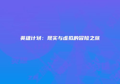 英雄计划：现实与虚拟的冒险之旅