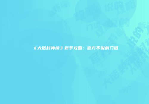 《大话封神榜》新手攻略：官方不说的门道