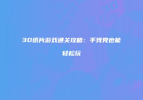 3D纸片游戏通关攻略：手残党也能轻松玩