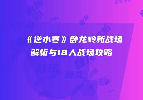 《逆水寒》卧龙岭新战场解析与18人战场攻略