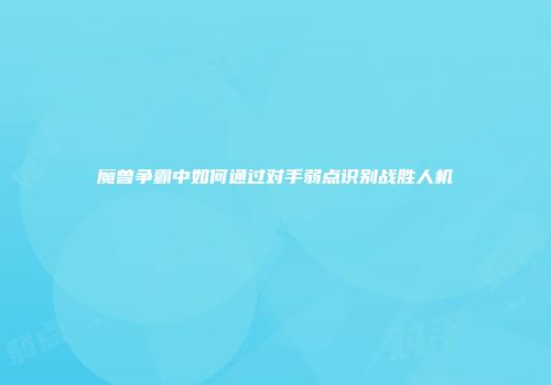 魔兽争霸中如何通过对手弱点识别战胜人机