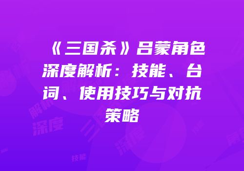 《三国杀》吕蒙角色深度解析：技能、台词、使用技巧与对抗策略