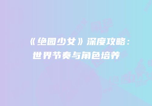 《绝园少女》深度攻略：世界节奏与角色培养