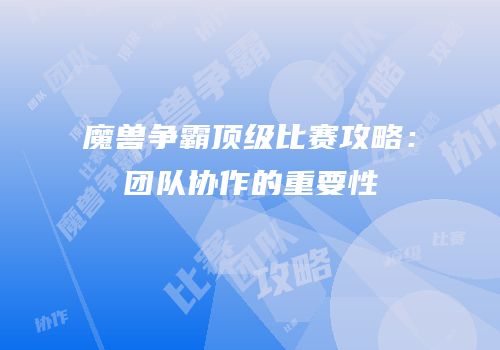 魔兽争霸顶级比赛攻略：团队协作的重要性