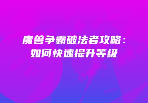 魔兽争霸破法者攻略：如何快速提升等级