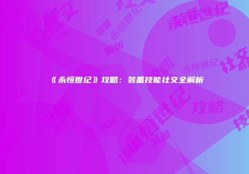《永恒世纪》攻略：装备技能社交全解析
