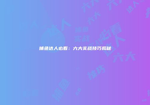 捕鱼达人必看：六大实战技巧揭秘