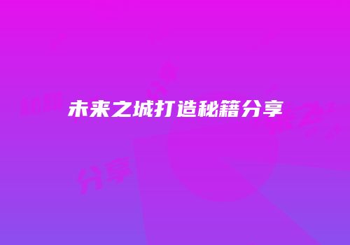 未来之城打造秘籍分享