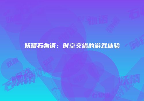 妖精石物语：时空交错的游戏体验