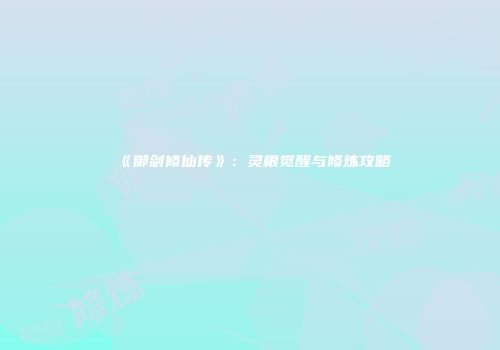 《御剑修仙传》：灵根觉醒与修炼攻略