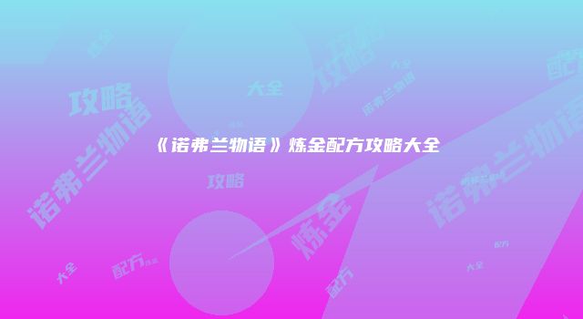 《诺弗兰物语》炼金配方攻略大全