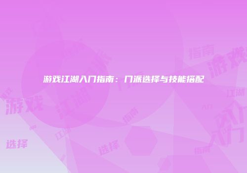 游戏江湖入门指南：门派选择与技能搭配