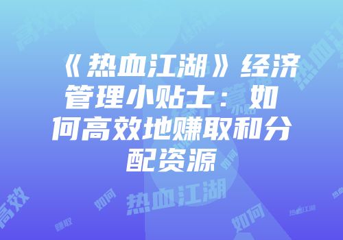 《热血江湖》经济管理小贴士：如何高效地赚取和分配资源