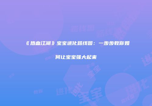 《热血江湖》宝宝进化路线图：一步步教你如何让宝宝强大起来