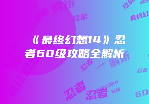 《最终幻想14》忍者60级攻略全解析