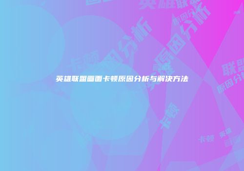 英雄联盟画面卡顿原因分析与解决方法