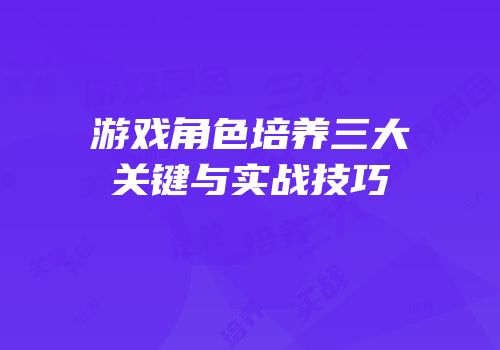 游戏角色培养三大关键与实战技巧
