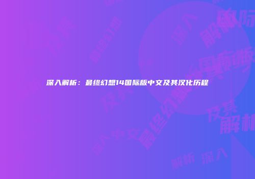 深入解析：最终幻想14国际版中文及其汉化历程