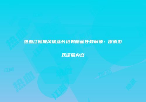 热血江湖披风珈蓝长袍男隐藏任务解锁：探索游戏深层内容