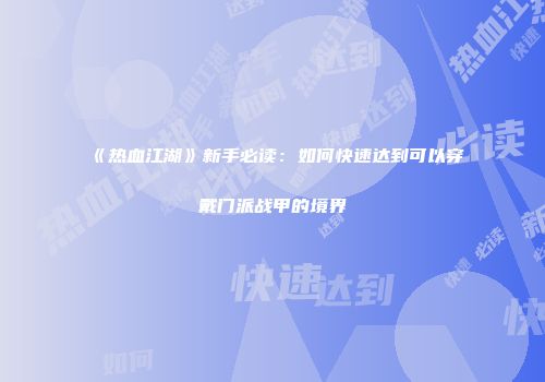 《热血江湖》新手必读：如何快速达到可以穿戴门派战甲的境界