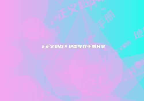 《正义枪战》地图生存手册分享